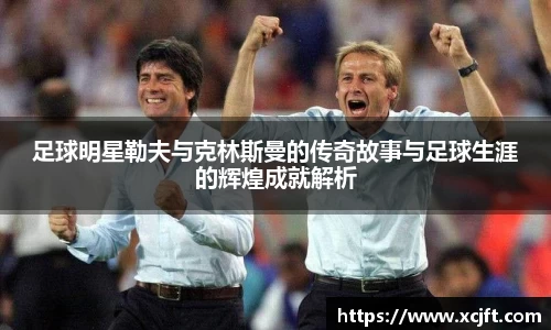 足球明星勒夫与克林斯曼的传奇故事与足球生涯的辉煌成就解析